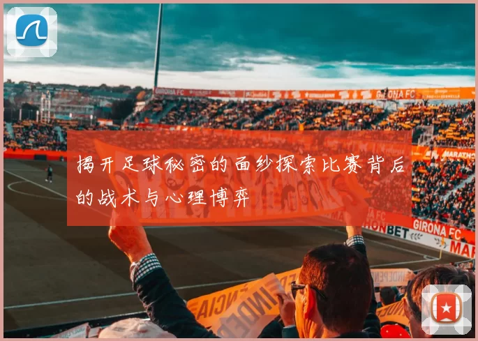 揭开足球秘密的面纱探索比赛背后的战术与心理博弈