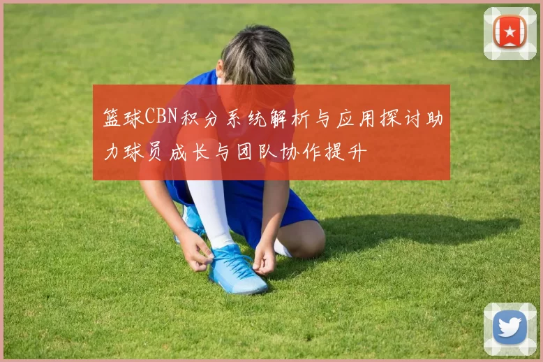 篮球CBN积分系统解析与应用探讨助力球员成长与团队协作提升