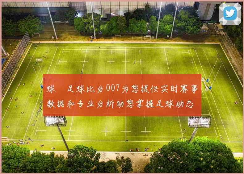 球棎足球比分007为您提供实时赛事数据和专业分析助您掌握足球动态