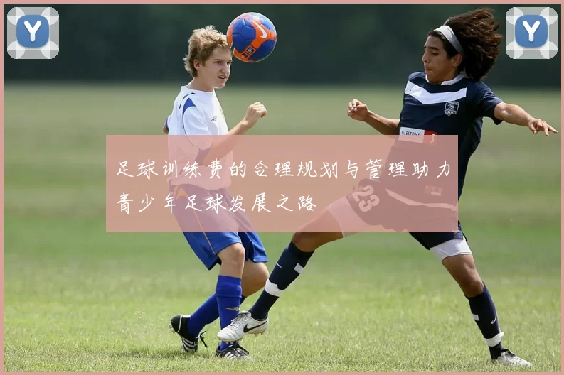 足球训练费的合理规划与管理助力青少年足球发展之路