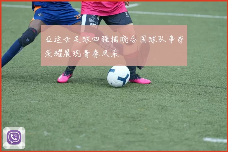 亚运会足球四强揭晓各国球队争夺荣耀展现青春风采