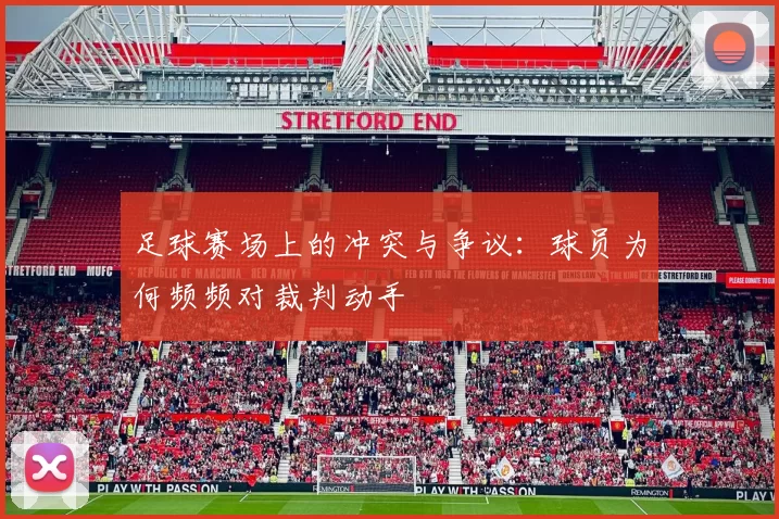 足球赛场上的冲突与争议：球员为何频频对裁判动手