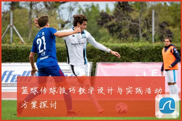 篮球传球技巧教学设计与实践活动方案探讨
