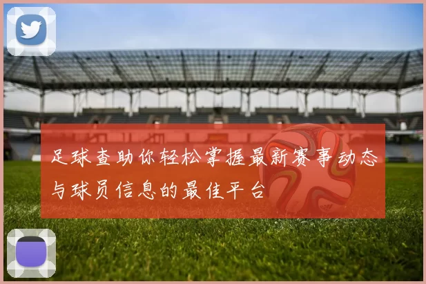 足球查助你轻松掌握最新赛事动态与球员信息的最佳平台