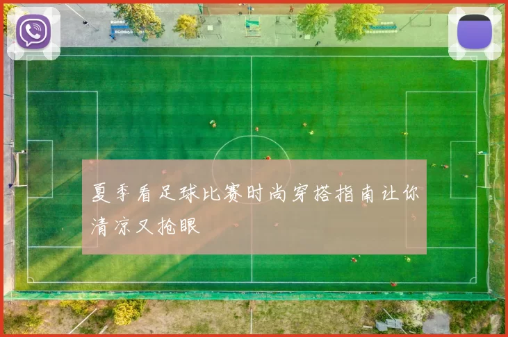 夏季看足球比赛时尚穿搭指南让你清凉又抢眼