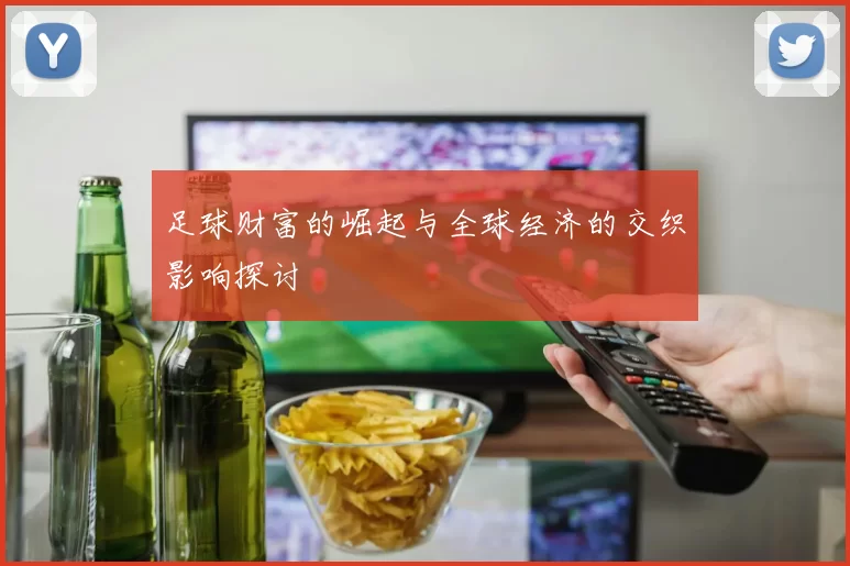 足球财富的崛起与全球经济的交织影响探讨